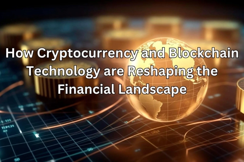 How Cryptocurrency and Blockchain Technology are Reshaping the Financial Landscape