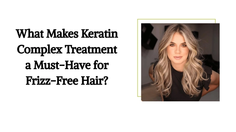 What Makes Keratin Complex Treatment a Must-Have for Frizz-Free Hair?