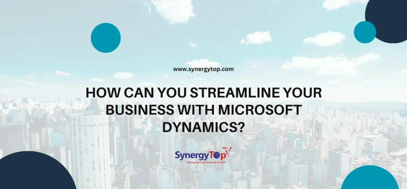 How Can You Streamline Your Business with Microsoft Dynamics? | SynergyTop