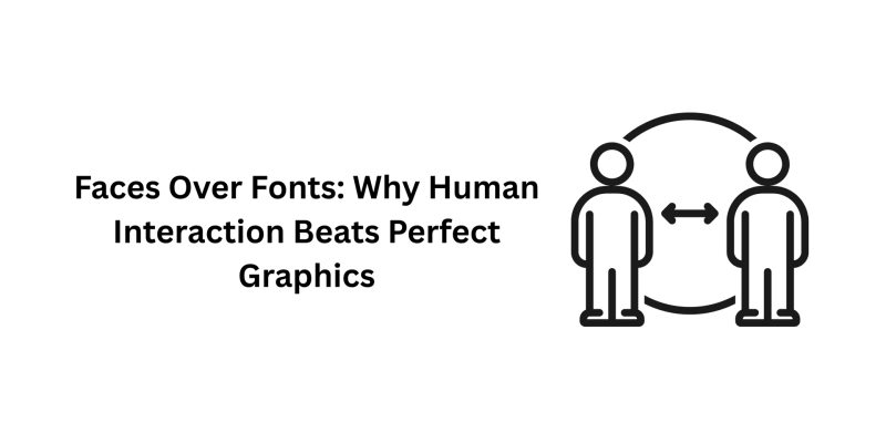 Faces Over Fonts: Why Human Interaction Beats Perfect Graphics