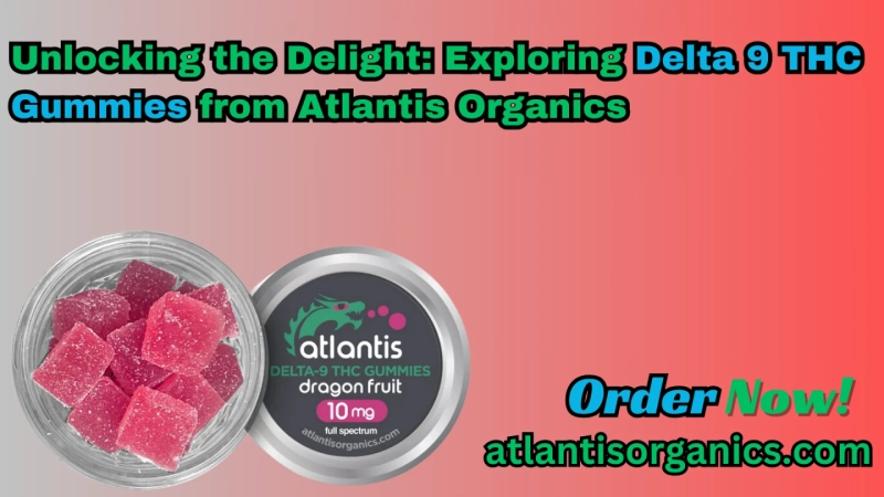 Unlocking the Delight: Exploring Delta 9 THC Gummies from Atlantis Organics