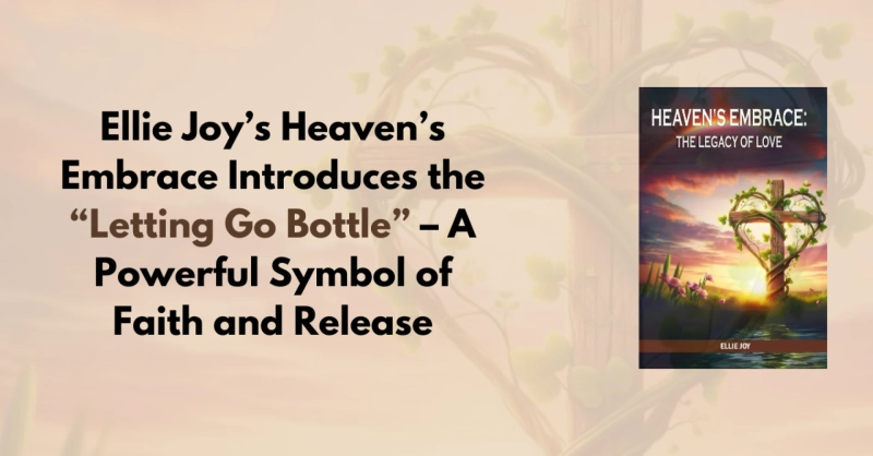 Ellie Joy’s Heaven’s Embrace Introduces the “Letting Go Bottle” – A Powerful Symbol of Faith and Release