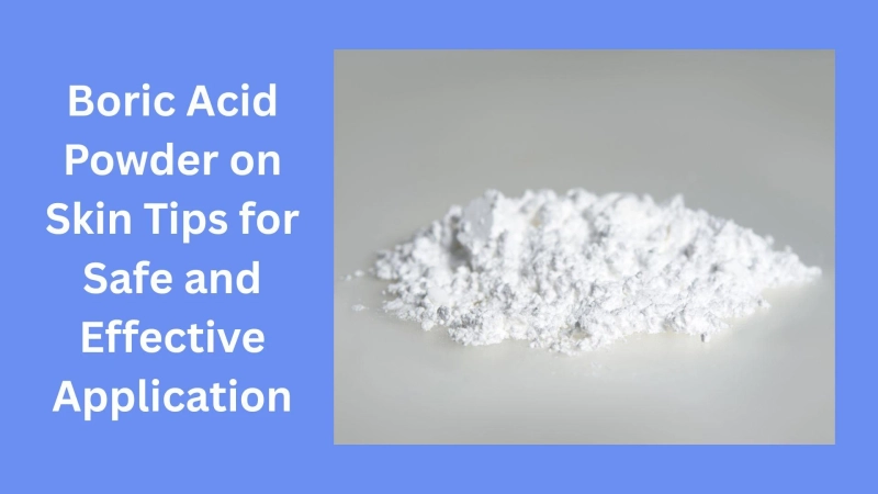 Boric Acid Powder on Skin Tips for Safe and Effective Application