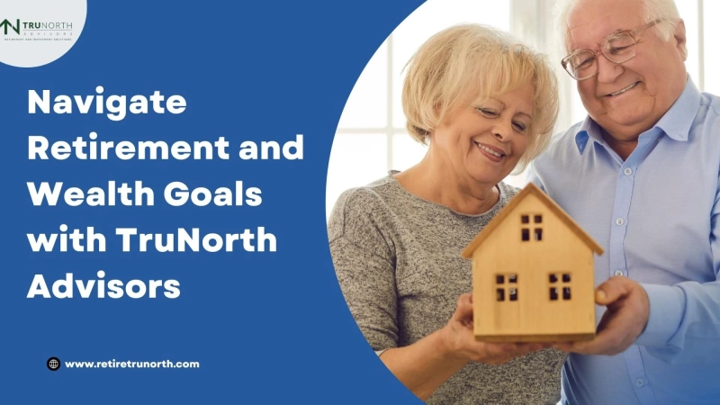 Navigate Retirement and Wealth Goals with TruNorth Advisors