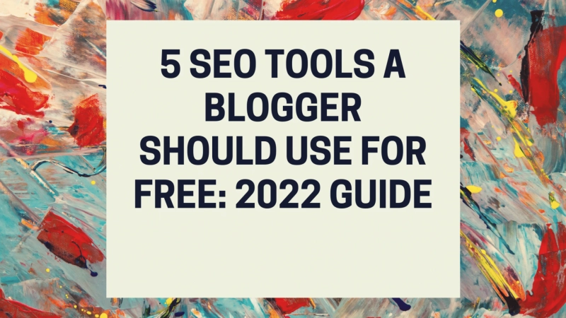 5 SEO Tools A Blogger Should Use For Free: 2022 Guide