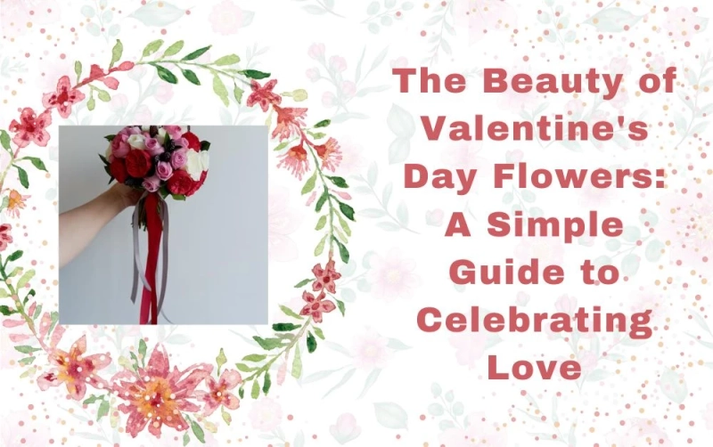 The Beauty of Valentine's Day Flowers: A Simple Guide to Celebrating Love