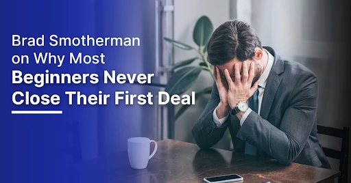 Brad Smotherman on Why Most Beginners Never Close Their First Deal