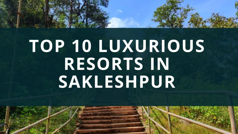 Top 10 Luxurious Resorts in Sakleshpur for a Perfect Getaway