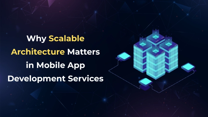 Why Scalable Architecture Matters in Mobile App Development Services