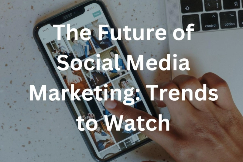 The Future of Social Media Marketing: Trends to Watch