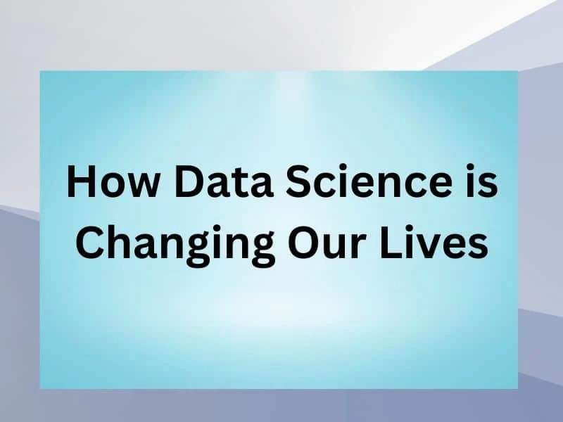 How Data Science is Changing Our Lives