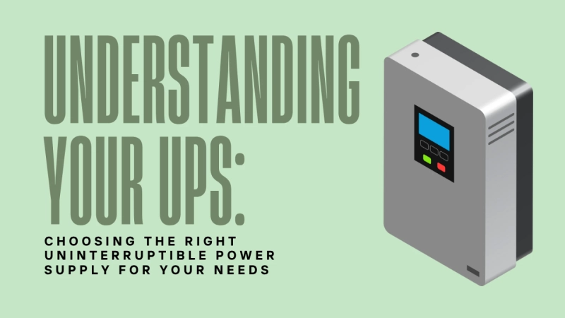 Understanding Your UPS: Choosing The Right Uninterruptible Power Supply For Your Needs