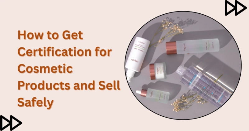 How to Get Certification for Cosmetic Products and Sell Safely