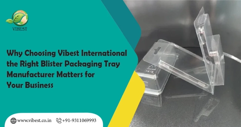 Why Choosing Vibest International The Right Blister Packaging Tray Manufacturer Matters For Your Business