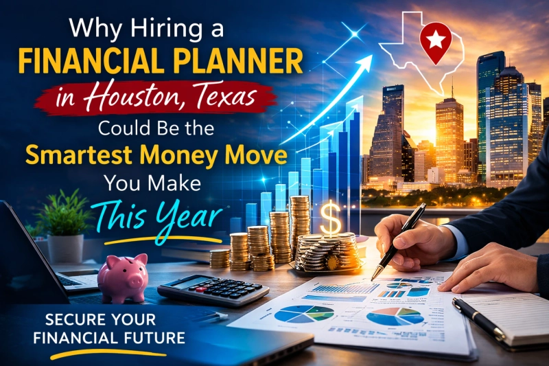 Why Hiring a Financial Planner in Houston, Texas Could Be the Smartest Money Move You Make This Year