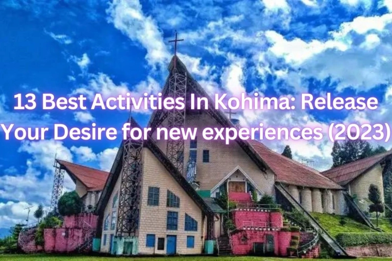 13 Best Activities In Kohima: Release Your Desire for new experiences (2023)