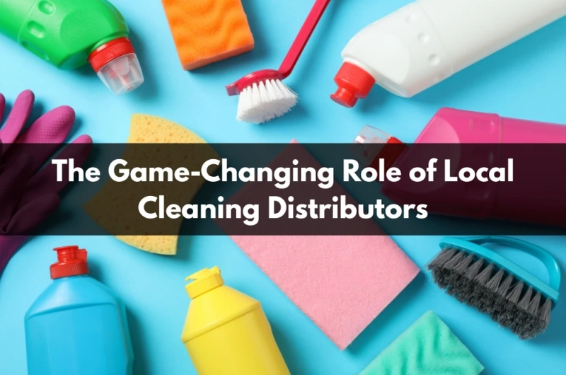 The Game-Changing Role of Local Cleaning Distributors