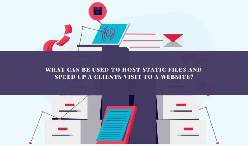 What Can Be Used to Host Static Files and Speed Up a Client's Visit to a Website?