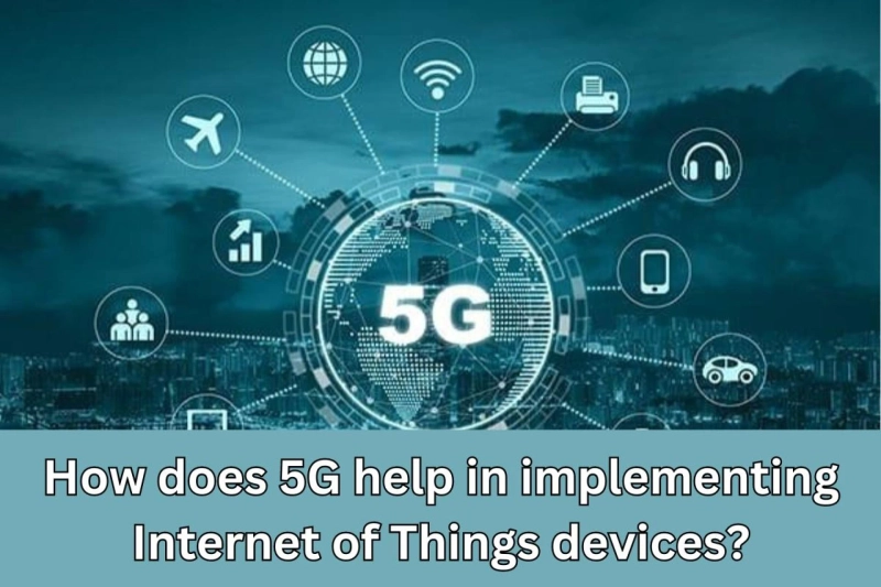 How does 5G help in implementing Internet of Things devices?