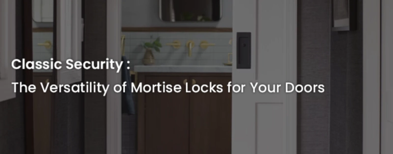 Classic Security: The Versatility of Mortise Locks for Your Doors and More