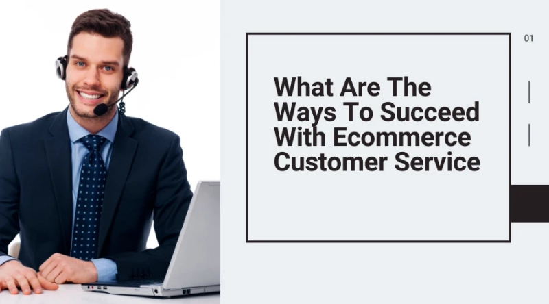 What Are The Ways To Succeed With Ecommerce Customer Service