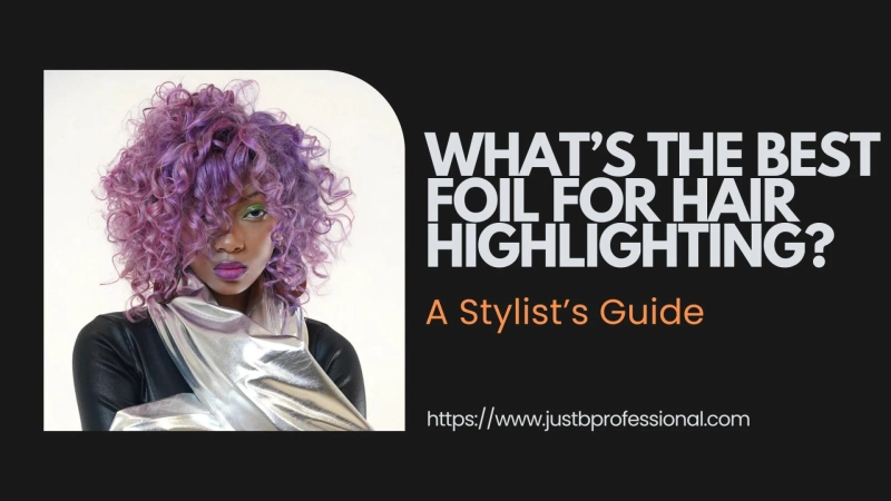 What’s the Best Foil for Hair Highlighting? A Stylist’s Guide