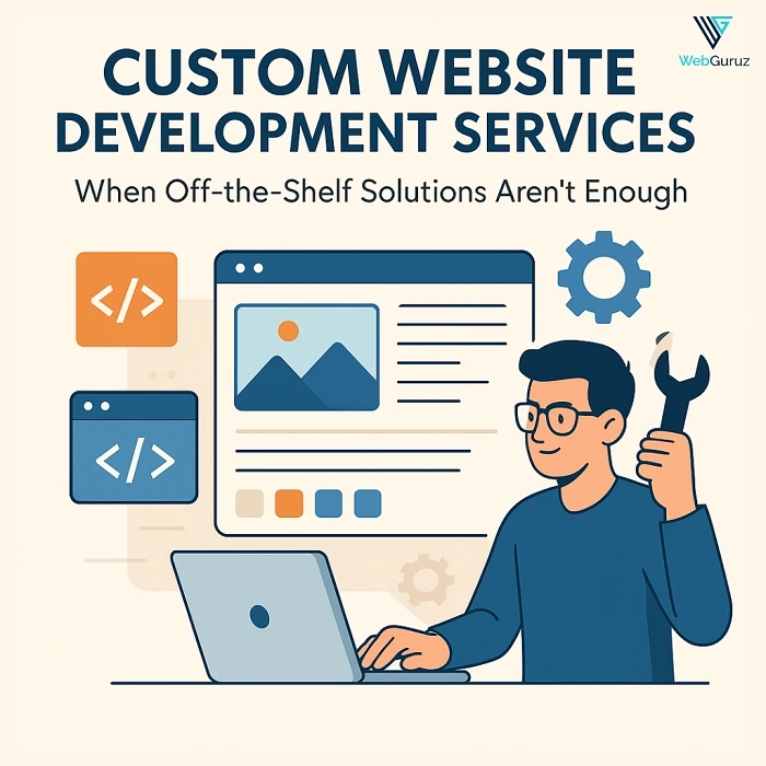 Custom Website Development Services: When Off-the-Shelf Solutions Aren't Enough