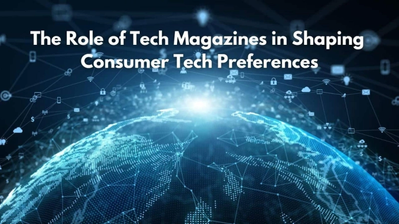 The Role of Tech Magazines in Shaping Consumer Tech Preferences