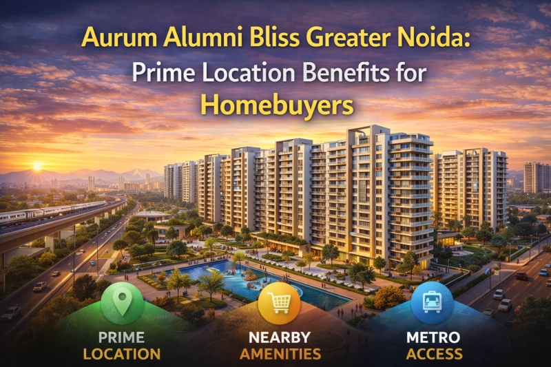 Aurum Alumni Bliss Greater Noida: Prime Location Benefits for Homebuyers
