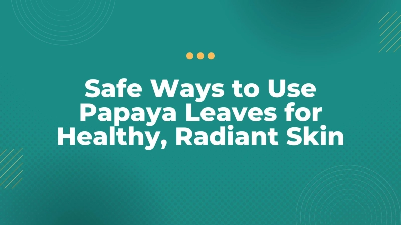 Safe Ways to Use Papaya Leaves for Healthy, Radiant Skin