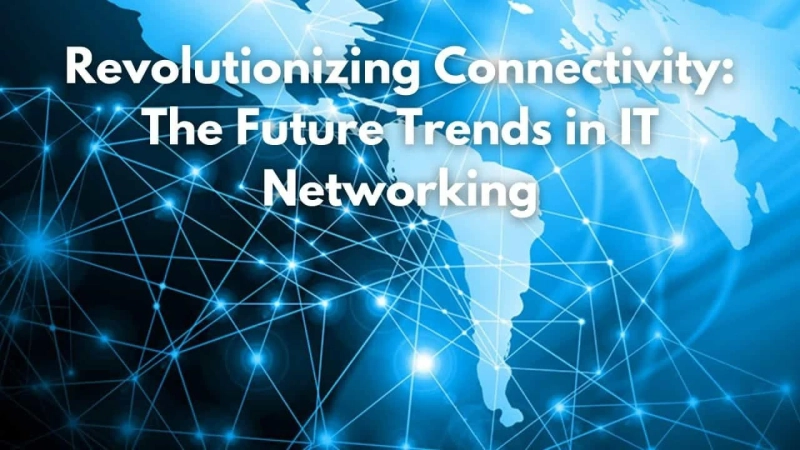 Revolutionizing Connectivity: The Future Trends in IT Networking