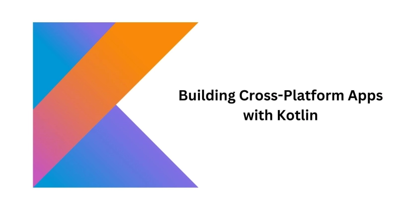 Building Cross-Platform Apps with Kotlin: A Comprehensive Guide