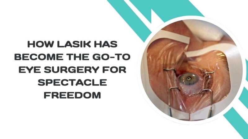 How LASIK Has Become the Go-To Eye Surgery for Spectacle Freedom