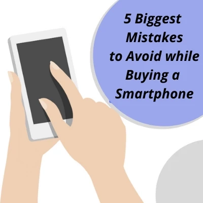 5 Biggest Mistakes to Avoid while Buying a Smartphone