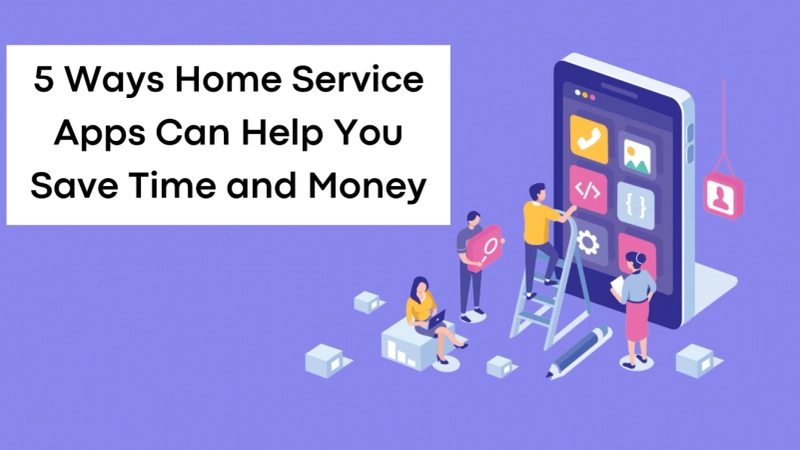 5 Ways Home Service Apps Can Help You Save Time and Money