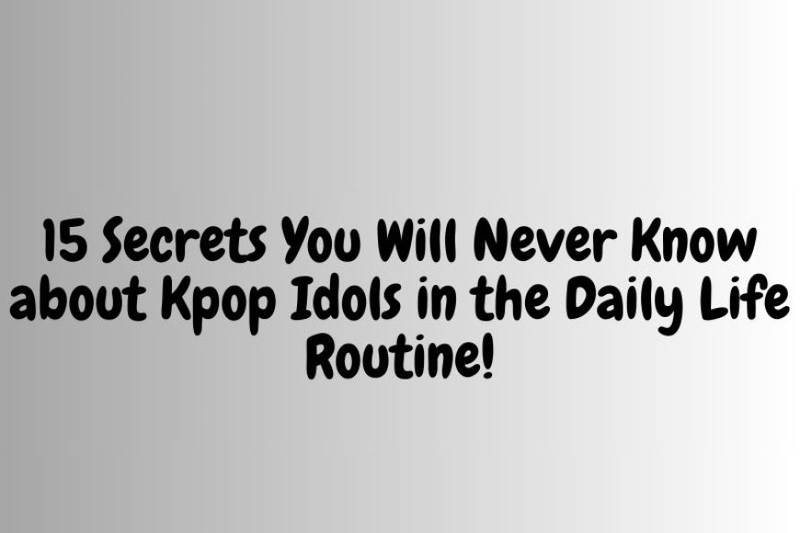 15 Secrets You Will Never Know about Kpop Idols in the Daily Life Routine