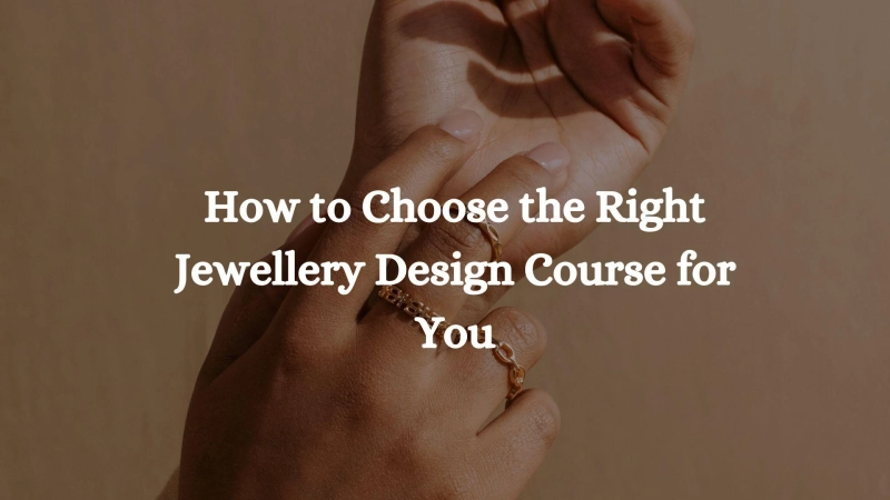 How to Choose the Right Jewellery Design Course for You