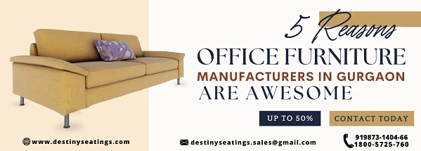 5 REASONS OFFICE FURNITURE MANUFACTURERS IN GURGAON ARE AWESOME