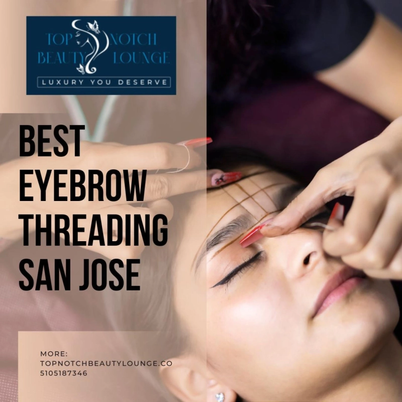 Why Top Notch Beauty Lounge Offers the Best Eyebrow Threading San Jose Has to Offer