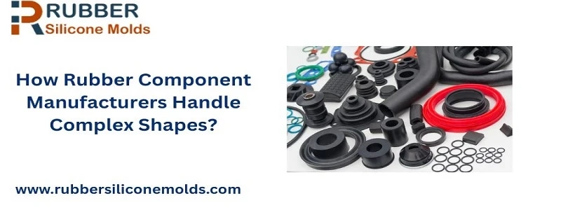 How Rubber Component Manufacturers Handle Complex Shapes?