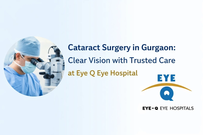 Cataract Surgery in Gurgaon: Clear Vision with Trusted Care at Eye Q Eye Hospital