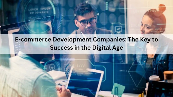 E-commerce Development Companies: The Key to Success in the Digital Age