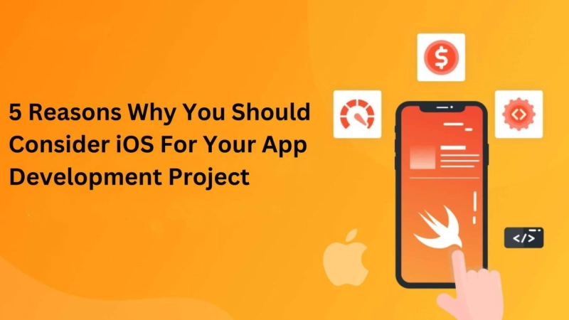 5 Reasons Why You Should Consider iOS For Your App Development Project