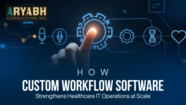 How Custom Workflow Software Strengthens Healthcare IT Operations at Scale