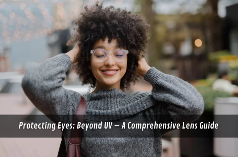 Protecting Eyes: Beyond UV – A Comprehensive Lens Guide