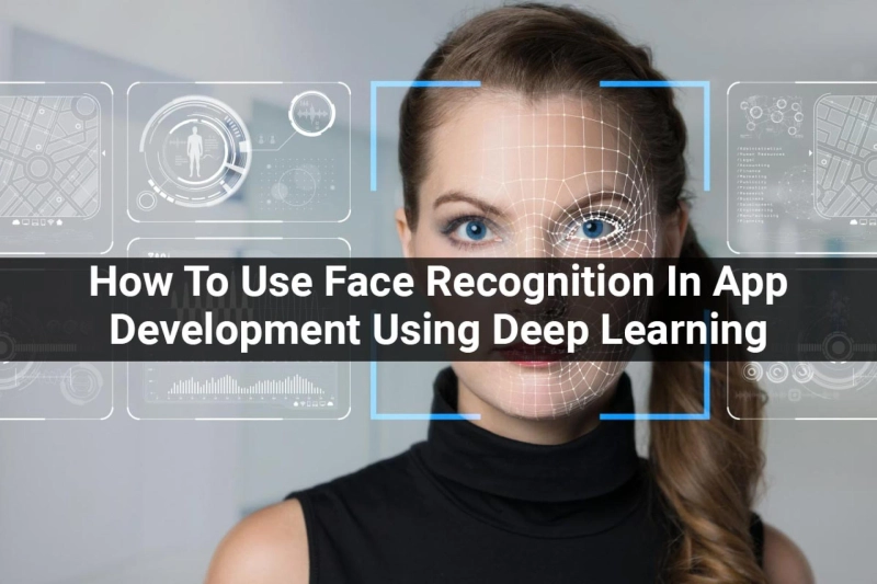 How To Use Face Recognition In App Development Using Deep Learning?