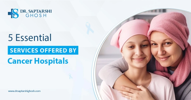 5 Essential Services Offered By Cancer Hospitals