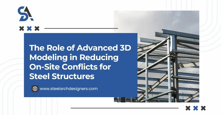 The Role of Advanced 3D Modeling in Reducing On-Site Conflicts for Steel Structures