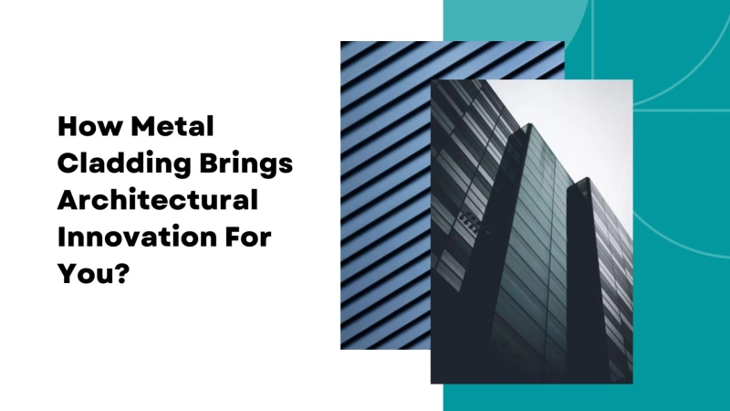 How Metal Cladding Brings Architectural Innovation For You?