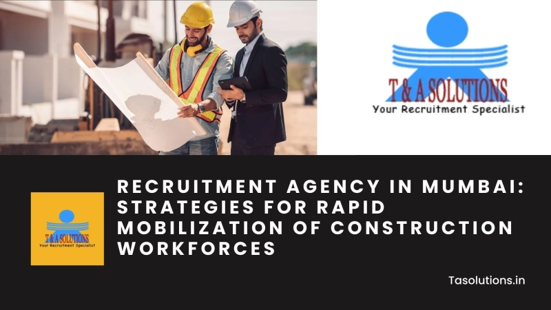 Recruitment Agency in Mumbai: Strategies for Rapid Mobilization of Construction Workforces